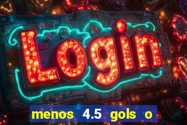 menos 4.5 gols o que significa